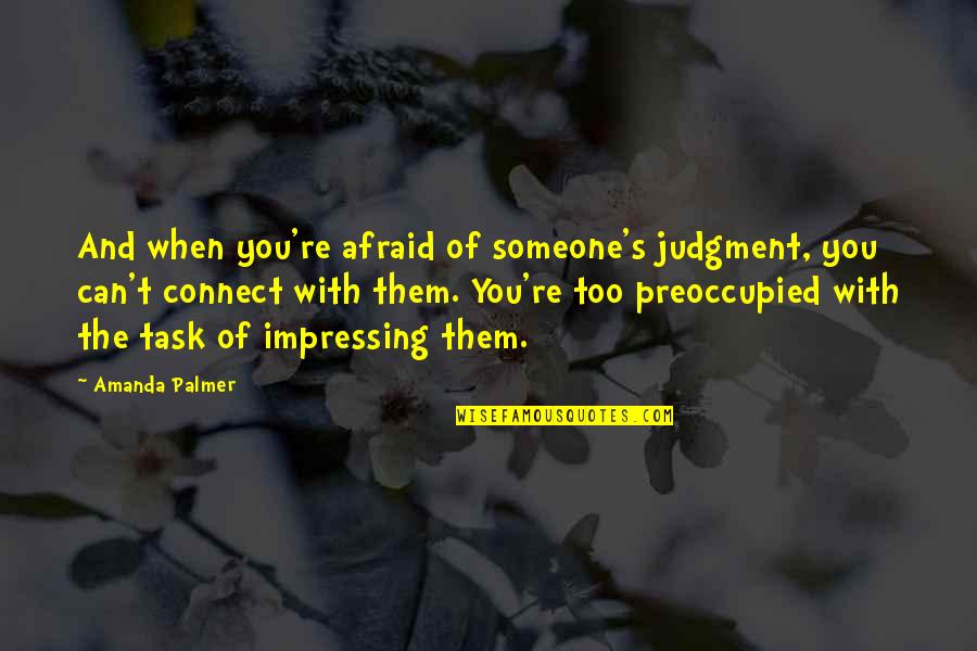 Palmer Quotes By Amanda Palmer: And when you're afraid of someone's judgment, you