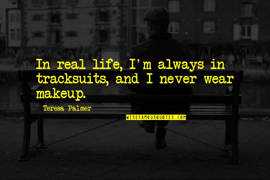 Palmer Quotes By Teresa Palmer: In real life, I'm always in tracksuits, and