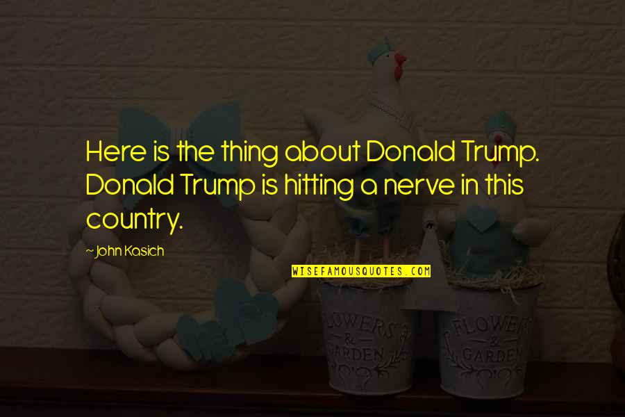 Palmerino Quotes By John Kasich: Here is the thing about Donald Trump. Donald Palmerino Quotes By John Kasich: Here is the thing about Donald Trump. Donald