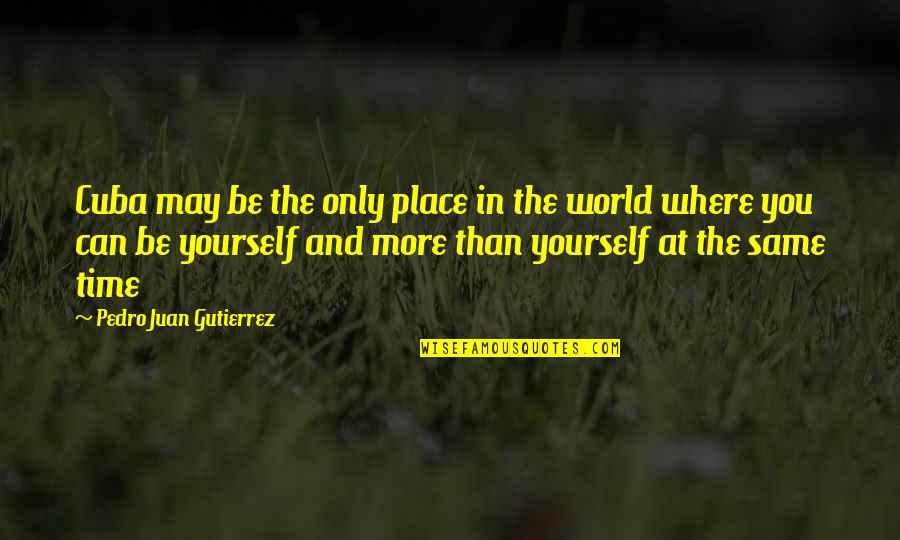 Palmerio Doria Quotes By Pedro Juan Gutierrez: Cuba may be the only place in the Palmerio Doria Quotes By Pedro Juan Gutierrez: Cuba may be the only place in the