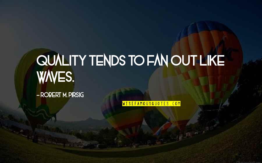 Palmerola Quotes By Robert M. Pirsig: Quality tends to fan out like waves.