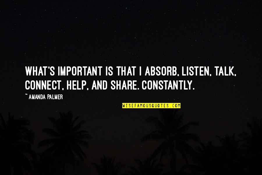 Palmer's Quotes By Amanda Palmer: What's important is that I absorb, listen, talk, Palmer's Quotes By Amanda Palmer: What's important is that I absorb, listen, talk,