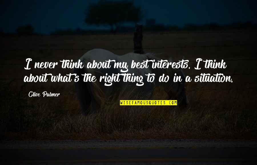 Palmer's Quotes By Clive Palmer: I never think about my best interests. I