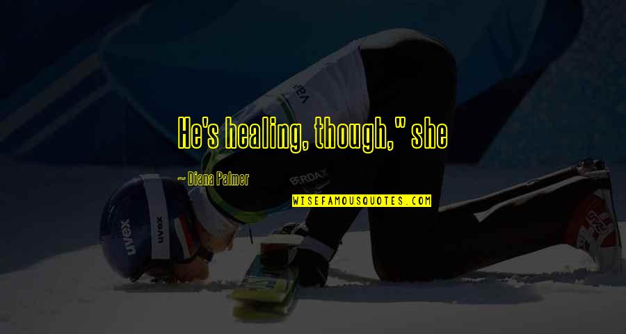 Palmer's Quotes By Diana Palmer: He's healing, though," she Palmer's Quotes By Diana Palmer: He's healing, though," she