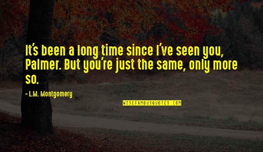 Palmer's Quotes By L.M. Montgomery: It's been a long time since I've seen Palmer's Quotes By L.M. Montgomery: It's been a long time since I've seen