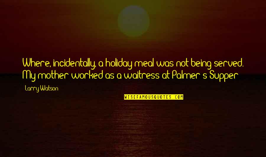 Palmer's Quotes By Larry Watson: Where, incidentally, a holiday meal was not being Palmer's Quotes By Larry Watson: Where, incidentally, a holiday meal was not being