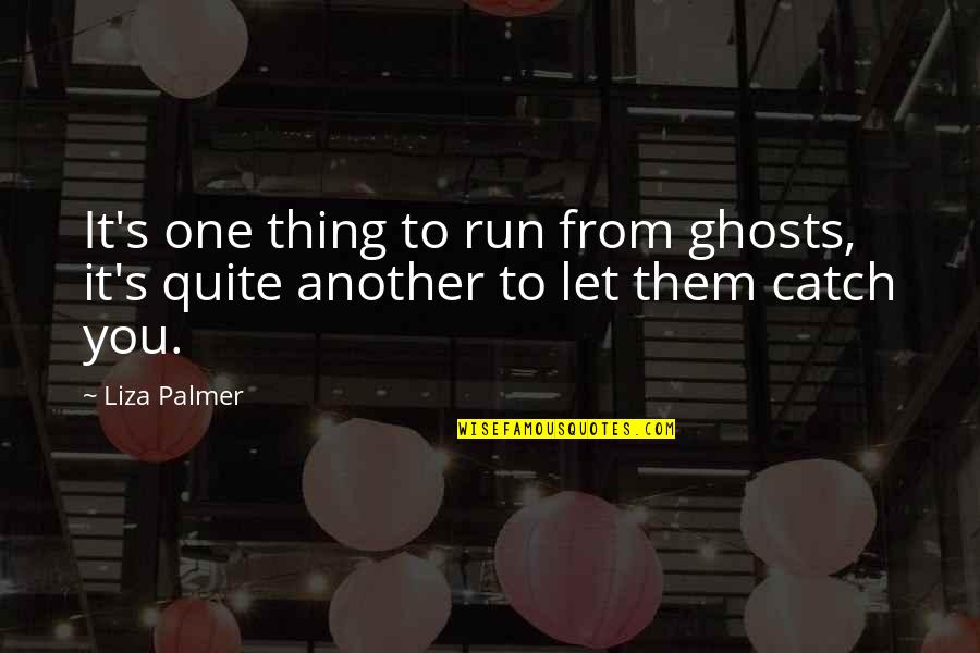 Palmer's Quotes By Liza Palmer: It's one thing to run from ghosts, it's