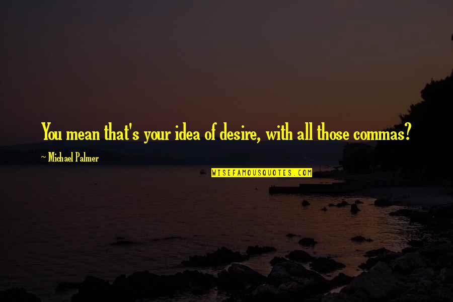 Palmer's Quotes By Michael Palmer: You mean that's your idea of desire, with Palmer's Quotes By Michael Palmer: You mean that's your idea of desire, with