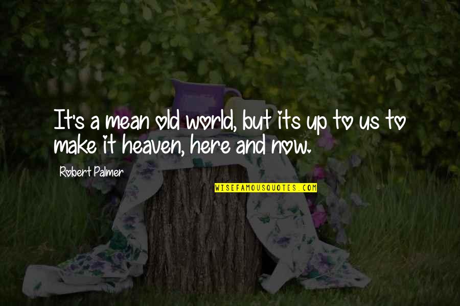 Palmer's Quotes By Robert Palmer: It's a mean old world, but its up