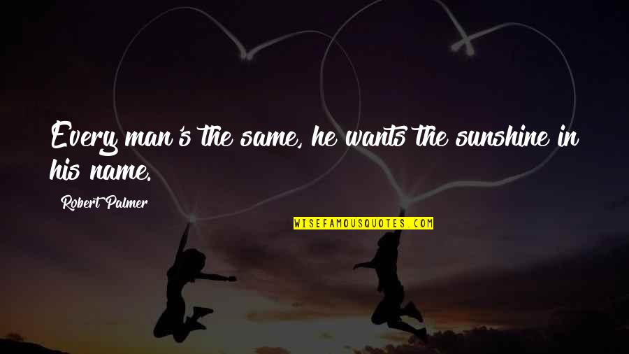 Palmer's Quotes By Robert Palmer: Every man's the same, he wants the sunshine Palmer's Quotes By Robert Palmer: Every man's the same, he wants the sunshine