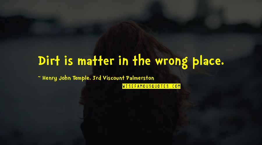 Palmerston's Quotes By Henry John Temple, 3rd Viscount Palmerston: Dirt is matter in the wrong place.