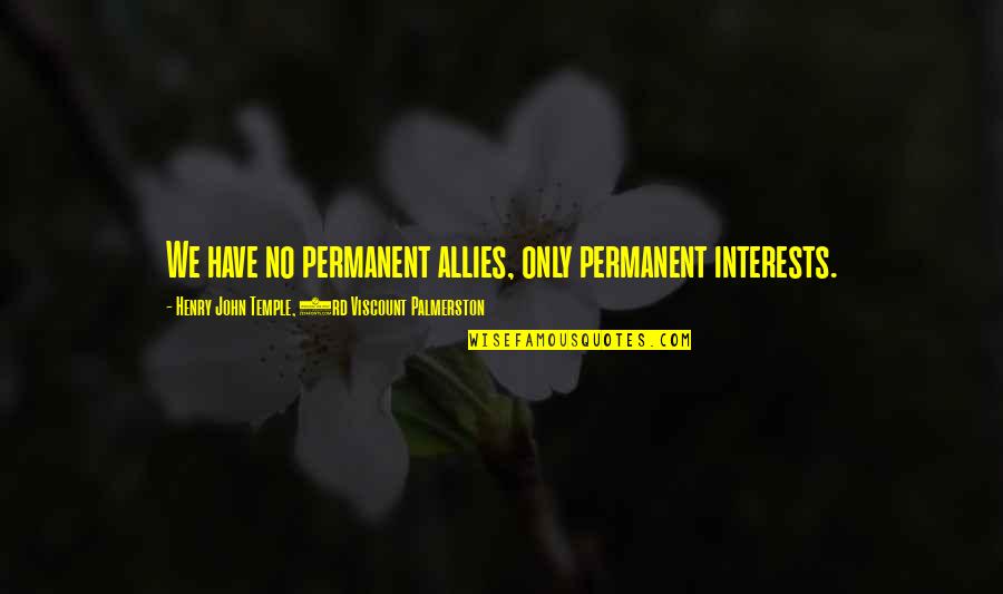 Palmerston's Quotes By Henry John Temple, 3rd Viscount Palmerston: We have no permanent allies, only permanent interests.