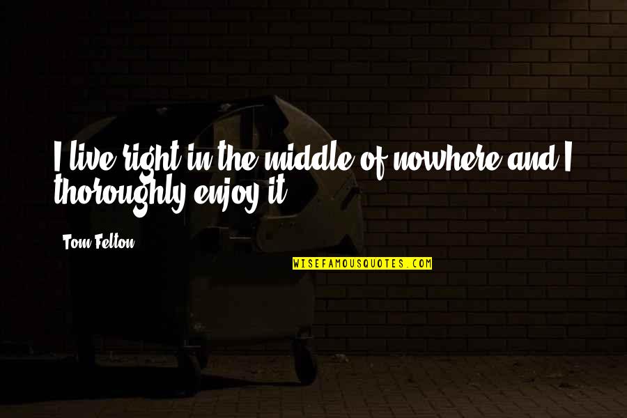 Palmichi Quotes By Tom Felton: I live right in the middle of nowhere