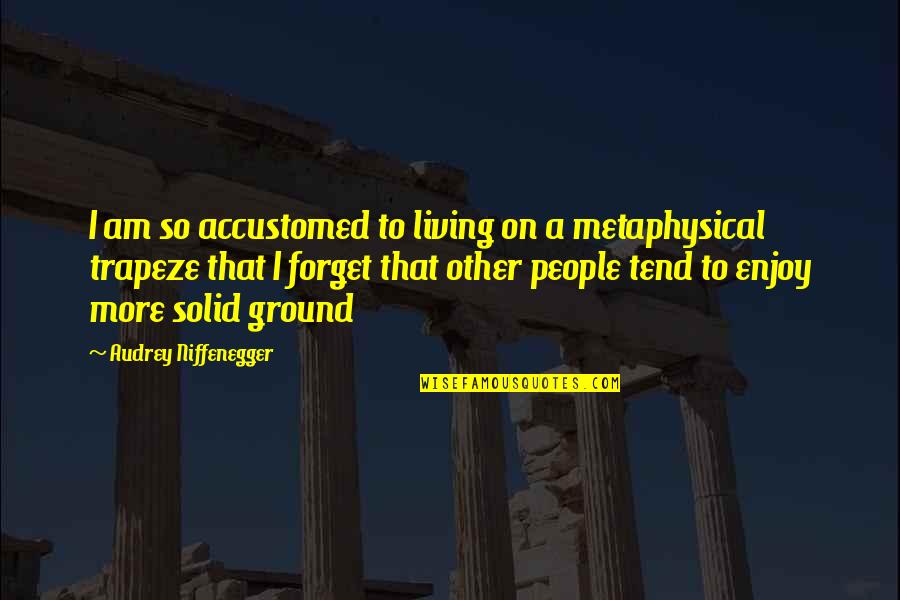 Palmiro Ocampo Quotes By Audrey Niffenegger: I am so accustomed to living on a Palmiro Ocampo Quotes By Audrey Niffenegger: I am so accustomed to living on a