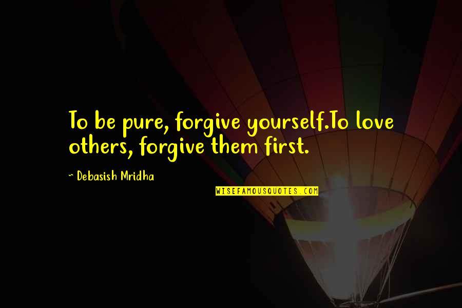 Palmour Hollis Quotes By Debasish Mridha: To be pure, forgive yourself.To love others, forgive Palmour Hollis Quotes By Debasish Mridha: To be pure, forgive yourself.To love others, forgive