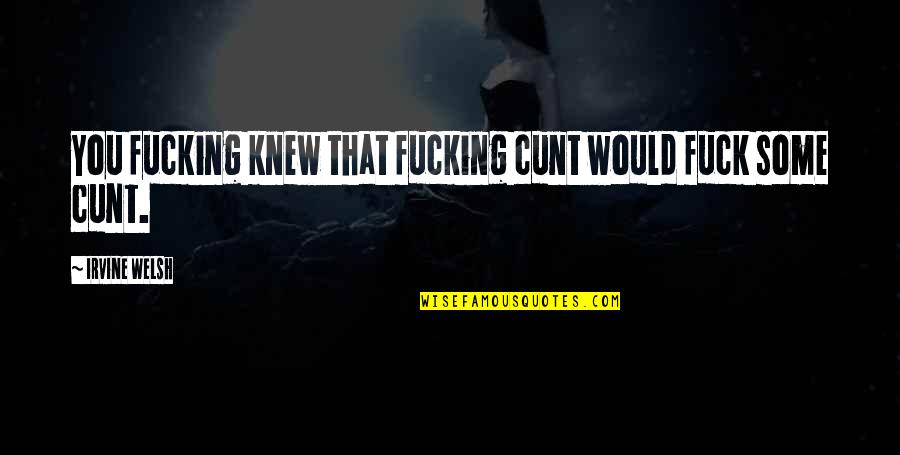 Palmour Hollis Quotes By Irvine Welsh: You fucking knew that fucking cunt would fuck Palmour Hollis Quotes By Irvine Welsh: You fucking knew that fucking cunt would fuck