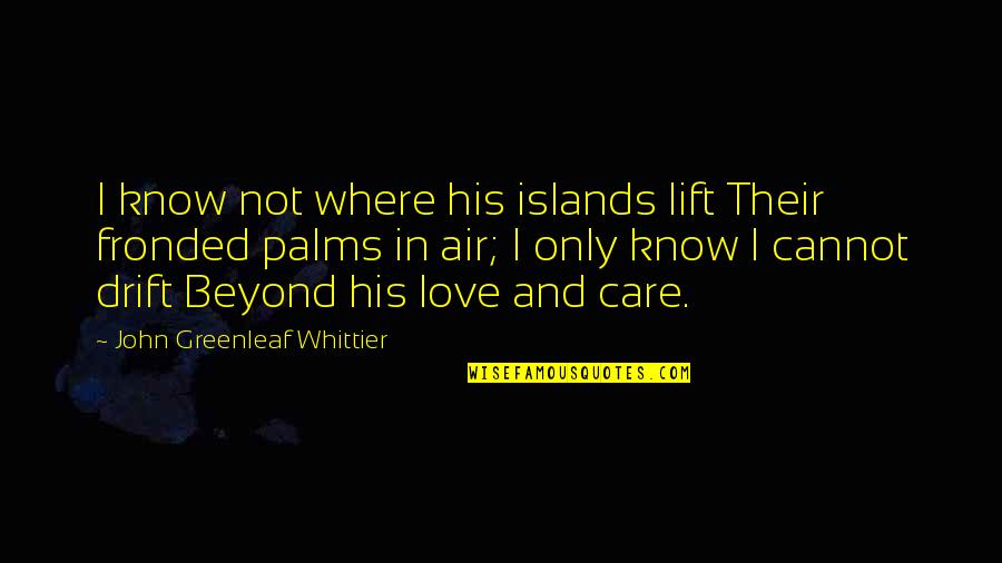 Palms Quotes By John Greenleaf Whittier: I know not where his islands lift Their