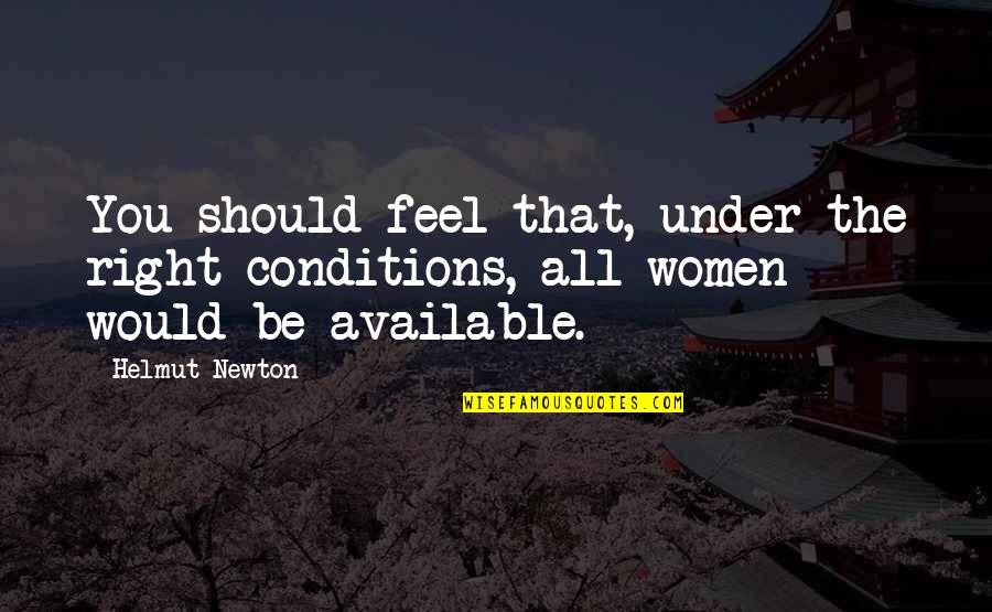 Paloh Aruk Quotes By Helmut Newton: You should feel that, under the right conditions,