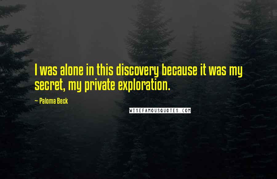 Paloma Beck quotes: I was alone in this discovery because it was my secret, my private exploration.