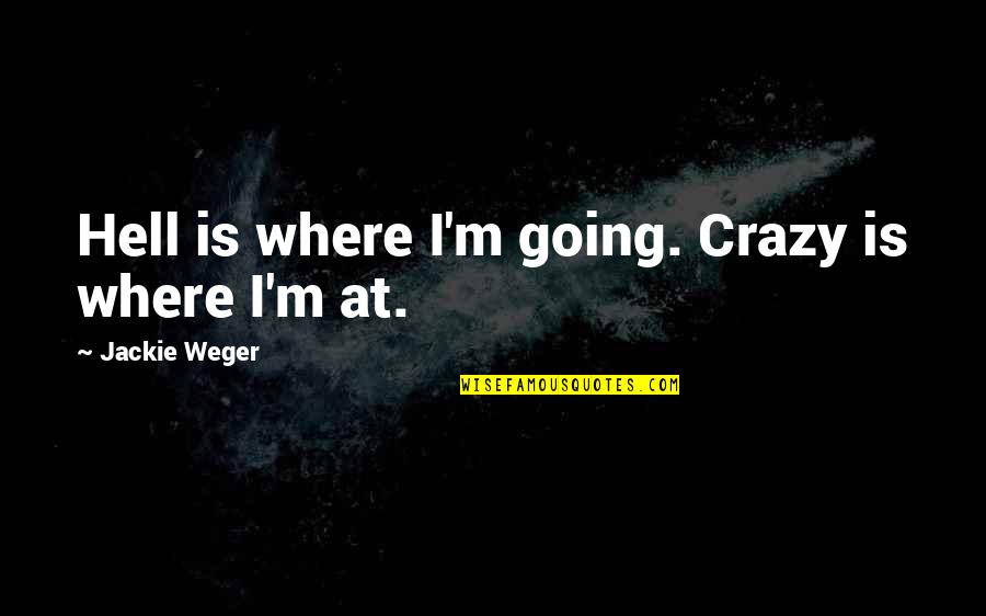 Paloma Blanca Quotes By Jackie Weger: Hell is where I'm going. Crazy is where