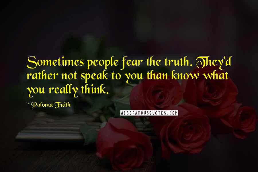 Paloma Faith quotes: Sometimes people fear the truth. They'd rather not speak to you than know what you really think.