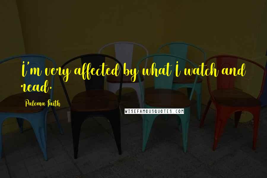 Paloma Faith quotes: I'm very affected by what I watch and read.