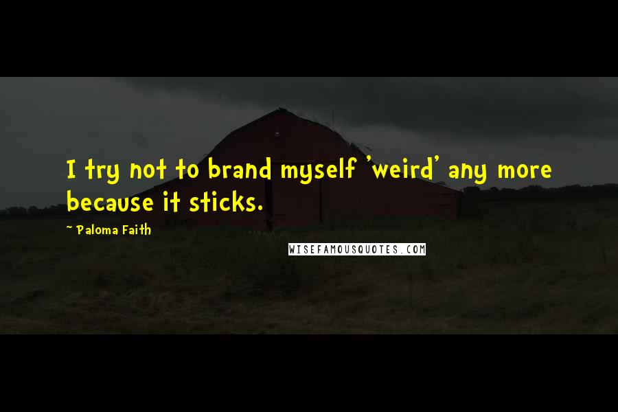 Paloma Faith quotes: I try not to brand myself 'weird' any more because it sticks.