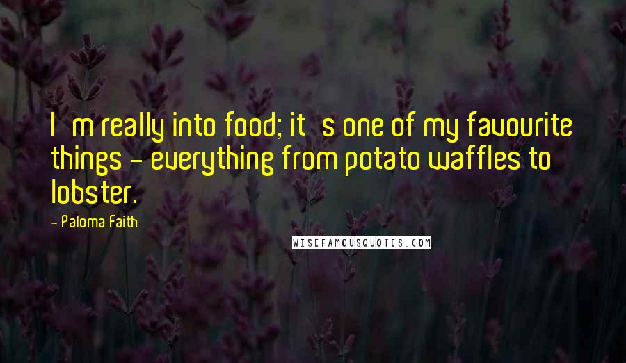 Paloma Faith quotes: I'm really into food; it's one of my favourite things - everything from potato waffles to lobster.