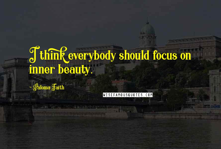 Paloma Faith quotes: I think everybody should focus on inner beauty.