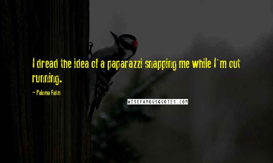Paloma Faith quotes: I dread the idea of a paparazzi snapping me while I'm out running.
