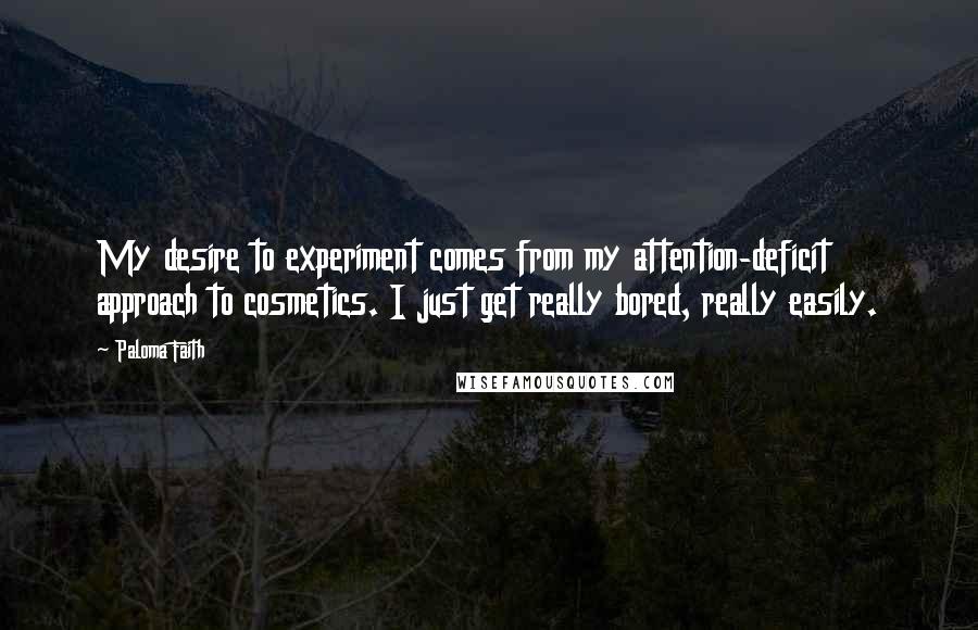 Paloma Faith quotes: My desire to experiment comes from my attention-deficit approach to cosmetics. I just get really bored, really easily.