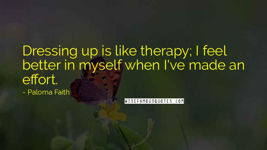 Paloma Faith quotes: Dressing up is like therapy; I feel better in myself when I've made an effort.