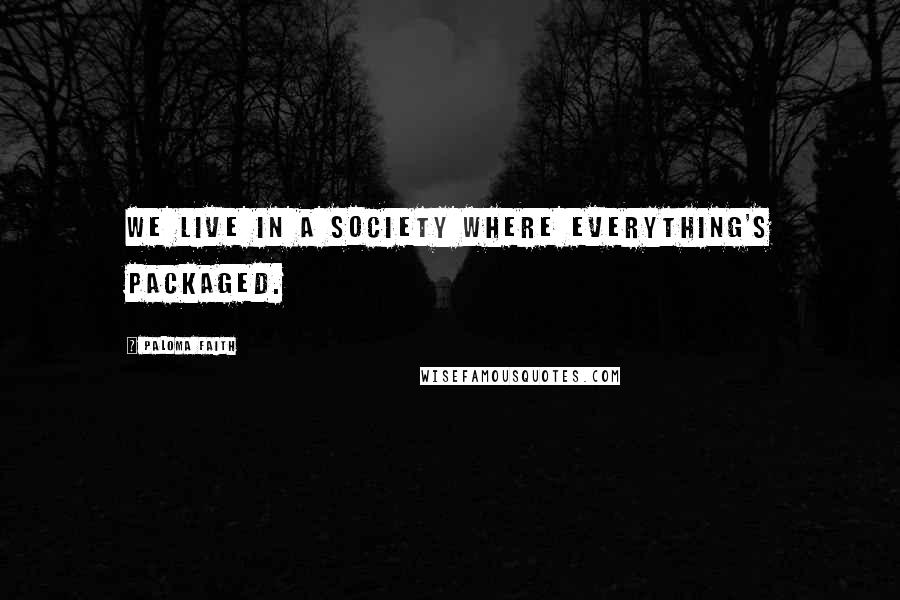Paloma Faith quotes: We live in a society where everything's packaged.