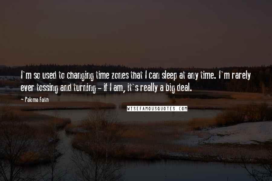 Paloma Faith quotes: I'm so used to changing time zones that I can sleep at any time. I'm rarely ever tossing and turning - if I am, it's really a big deal.