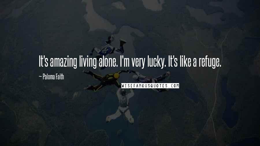 Paloma Faith quotes: It's amazing living alone. I'm very lucky. It's like a refuge.