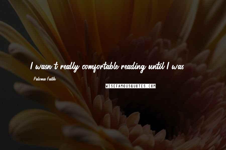 Paloma Faith quotes: I wasn't really comfortable reading until I was 12.