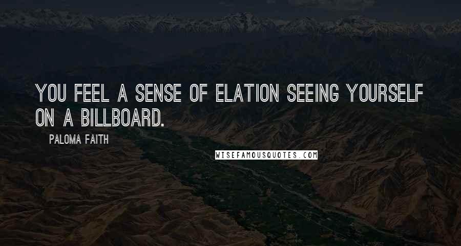 Paloma Faith quotes: You feel a sense of elation seeing yourself on a billboard.