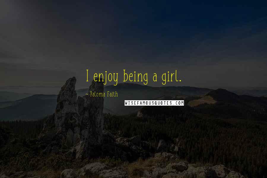 Paloma Faith quotes: I enjoy being a girl.