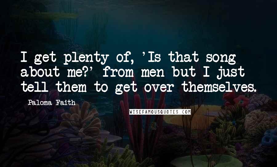 Paloma Faith quotes: I get plenty of, 'Is that song about me?' from men but I just tell them to get over themselves.