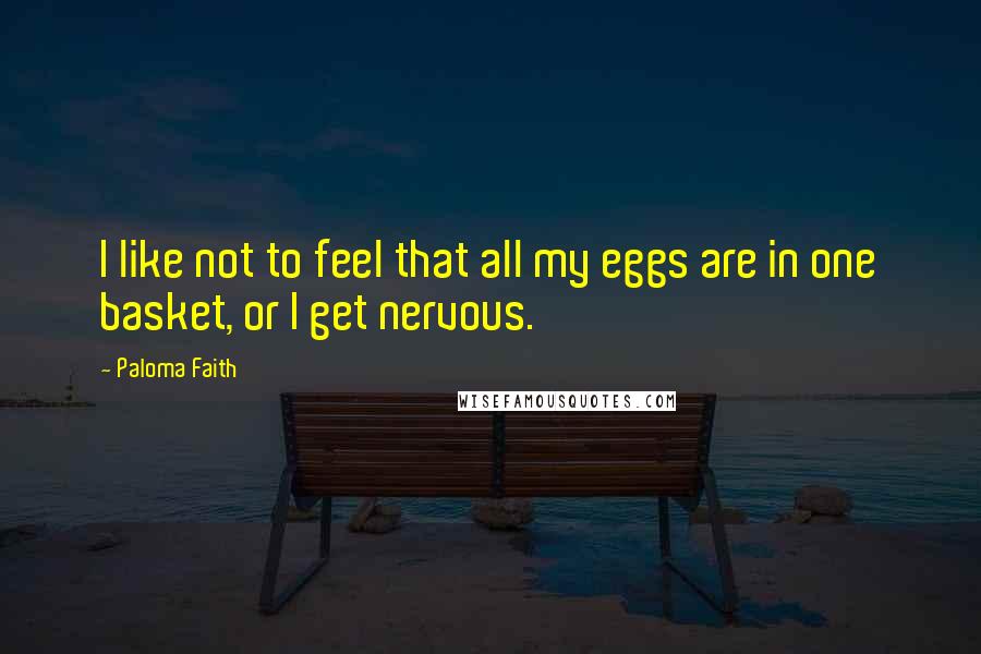 Paloma Faith quotes: I like not to feel that all my eggs are in one basket, or I get nervous.