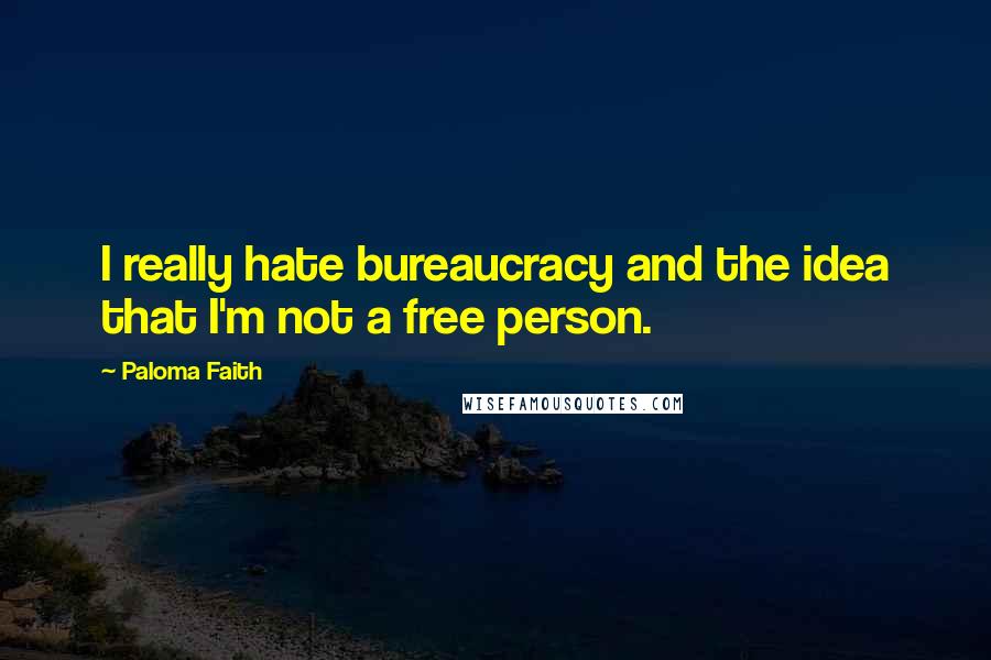 Paloma Faith quotes: I really hate bureaucracy and the idea that I'm not a free person.