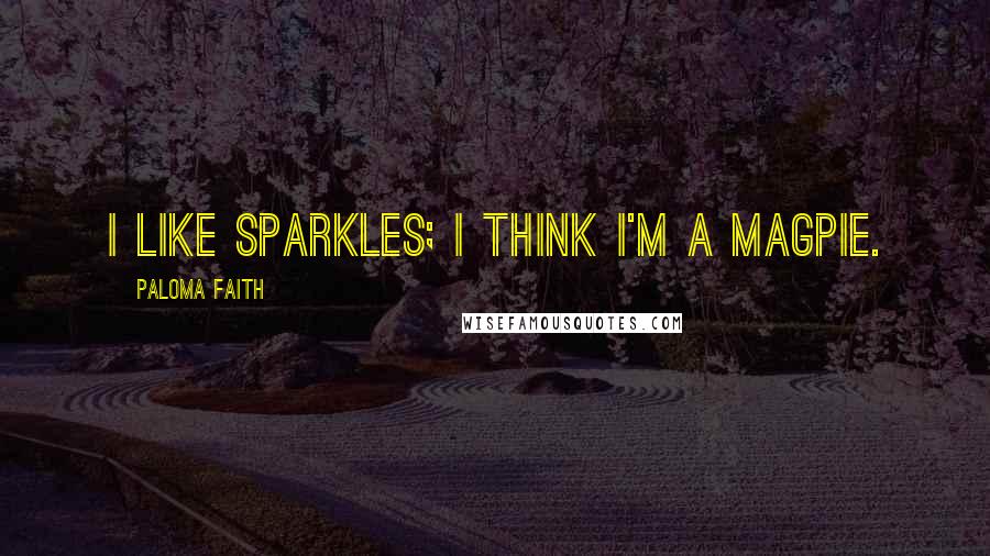 Paloma Faith quotes: I like sparkles; I think I'm a magpie.