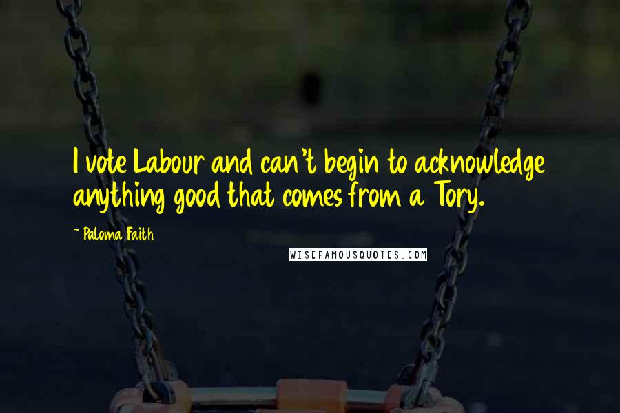 Paloma Faith quotes: I vote Labour and can't begin to acknowledge anything good that comes from a Tory.