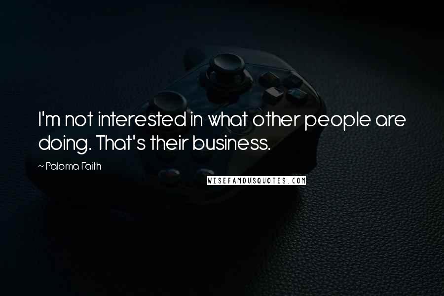 Paloma Faith quotes: I'm not interested in what other people are doing. That's their business.