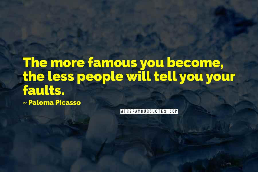Paloma Picasso quotes: The more famous you become, the less people will tell you your faults.