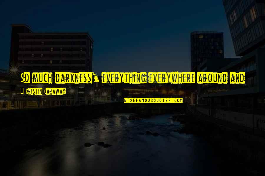 Palooka Quotes By Kristin Caraway: So much darkness, everything everywhere around and inside Palooka Quotes By Kristin Caraway: So much darkness, everything everywhere around and inside