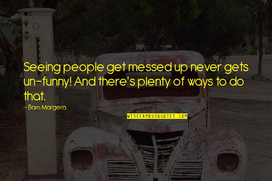 Paloppa Quotes By Bam Margera: Seeing people get messed up never gets un-funny! Paloppa Quotes By Bam Margera: Seeing people get messed up never gets un-funny!