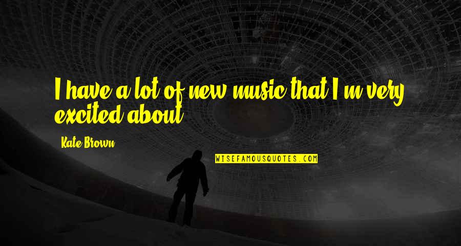 Palos Quotes By Kate Brown: I have a lot of new music that