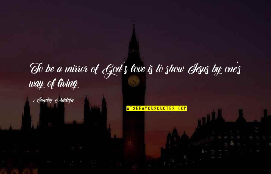 Palpant Quotes By Sunday Adelaja: To be a mirror of God's love is Palpant Quotes By Sunday Adelaja: To be a mirror of God's love is