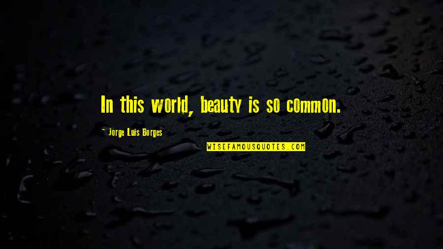 Palpate Lymph Quotes By Jorge Luis Borges: In this world, beauty is so common. Palpate Lymph Quotes By Jorge Luis Borges: In this world, beauty is so common.